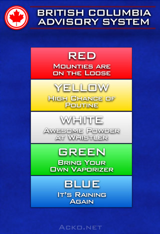 British Columbia Advisory System. White - Awesome Powder at Whistler. Red - Mounties are on the Loose. Yellow - High Chance of Poutine. Green - Bring Your Own Vaporizer. Blue - It's Raining Again.